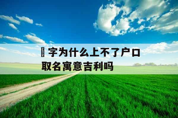 姀字为什么上不了户口 取名寓意吉利吗