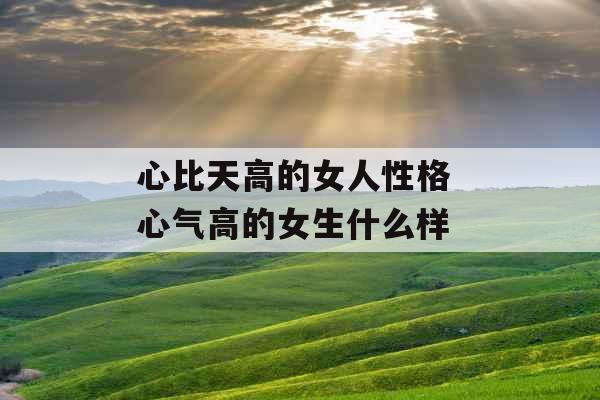 心比天高的女人性格 心气高的女生什么样