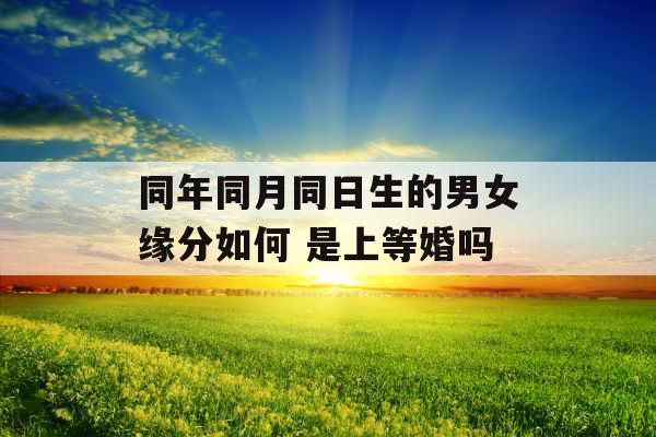 同年同月同日生的男女缘分如何 是上等婚吗