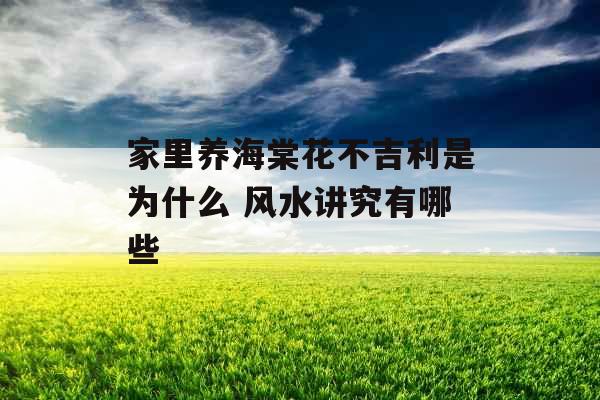家里养海棠花不吉利是为什么 风水讲究有哪些