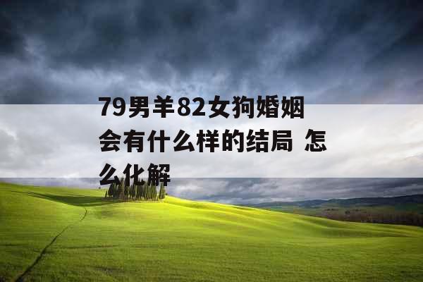79男羊82女狗婚姻会有什么样的结局 怎么化解