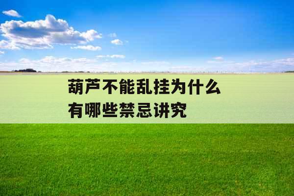 葫芦不能乱挂为什么 有哪些禁忌讲究 葫芦不能乱挂为什么 有哪些禁忌讲究