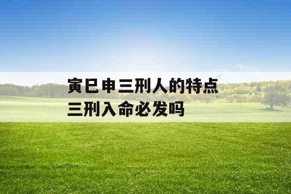 寅巳申三刑人的特点 三刑入命必发吗