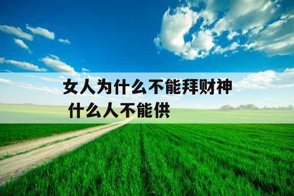 女人为什么不能拜财神 什么人不能供