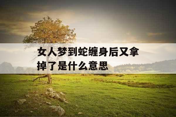 女人梦到蛇缠身后又拿掉了是什么意思