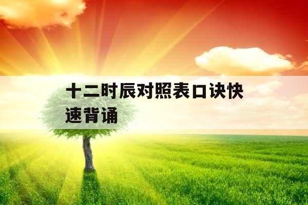十二时辰对照表口诀快速背诵 十二时辰对照表口诀快速背诵
