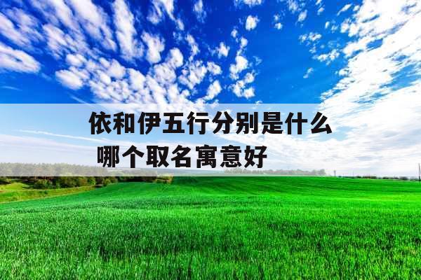 依和伊五行分别是什么 哪个取名寓意好