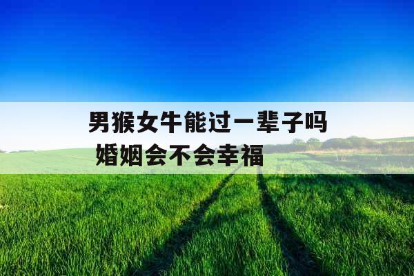 男猴女牛能过一辈子吗 婚姻会不会幸福