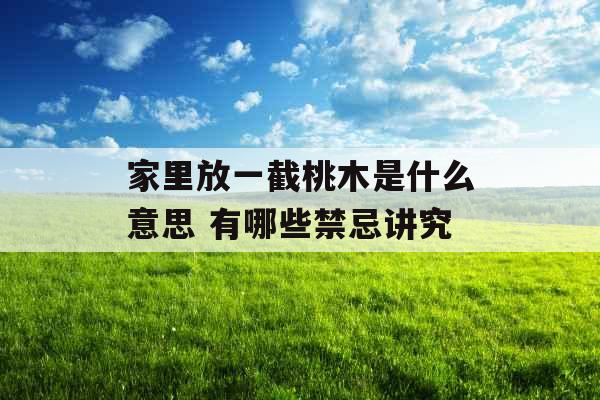 家里放一截桃木是什么意思 有哪些禁忌讲究