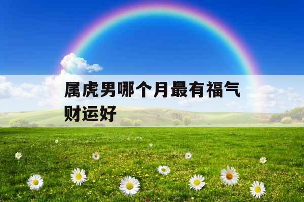 属虎男哪个月最有福气财运好