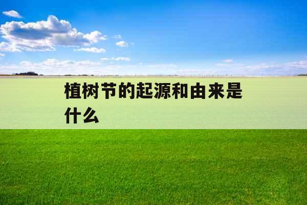 植树节的起源和由来是什么