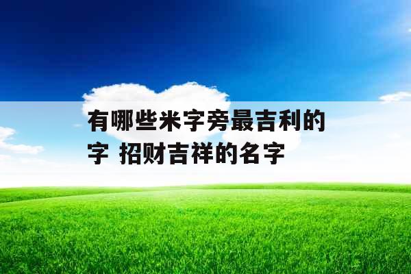 有哪些米字旁最吉利的字 招财吉祥的名字