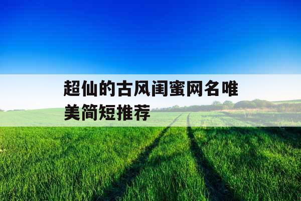 超仙的古风闺蜜网名唯美简短推荐