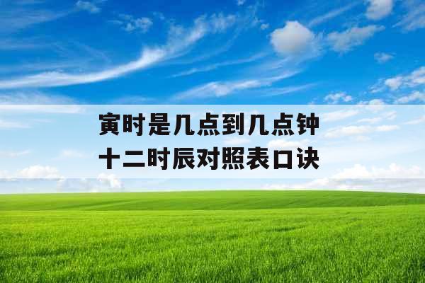 寅时是几点到几点钟 十二时辰对照表口诀