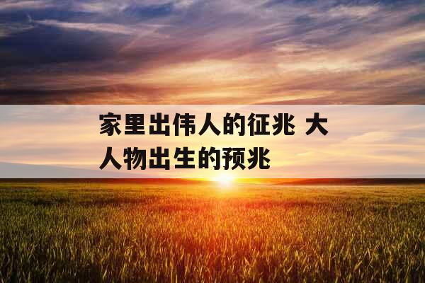 家里出伟人的征兆 大人物出生的预兆