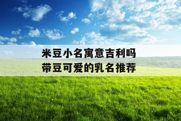 米豆小名寓意吉利吗 带豆可爱的乳名推荐
