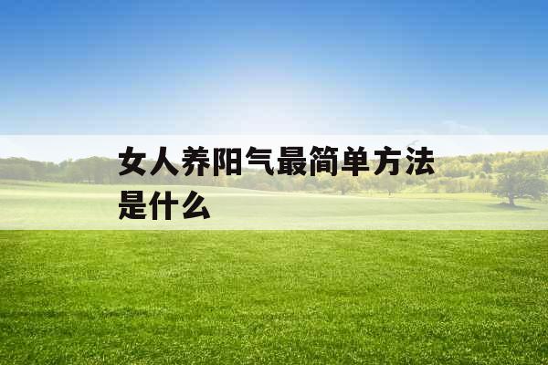 女人养阳气最简单方法是什么