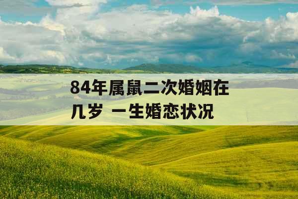 84年属鼠二次婚姻在几岁 一生婚恋状况
