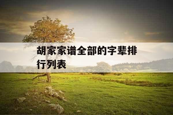 胡家家谱全部的字辈排行列表 胡家家谱全部的字辈排行列表