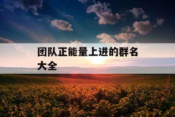 团队正能量上进的群名大全