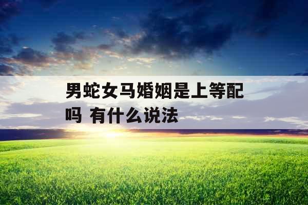 男蛇女马婚姻是上等配吗 有什么说法