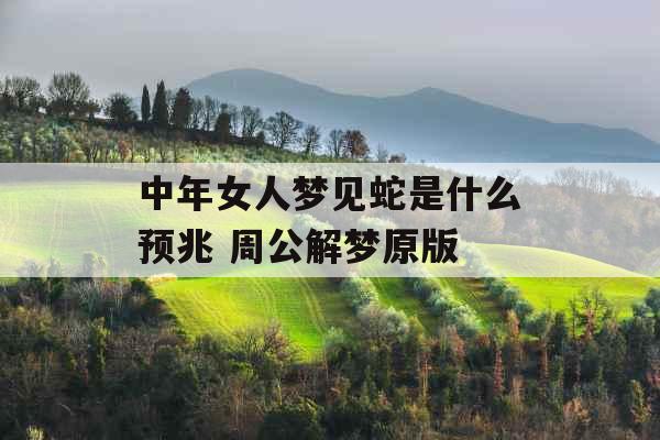 中年女人梦见蛇是什么预兆 周公解梦原版