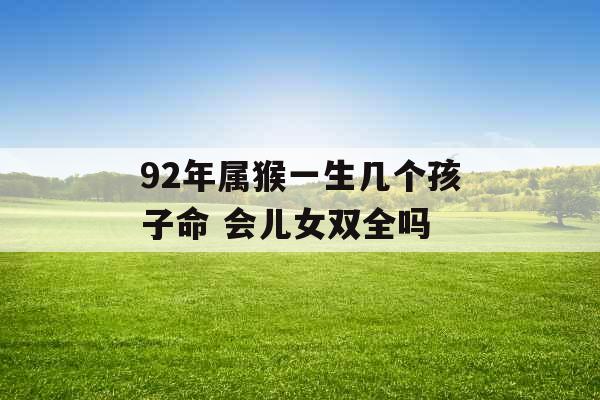 92年属猴一生几个孩子命 会儿女双全吗