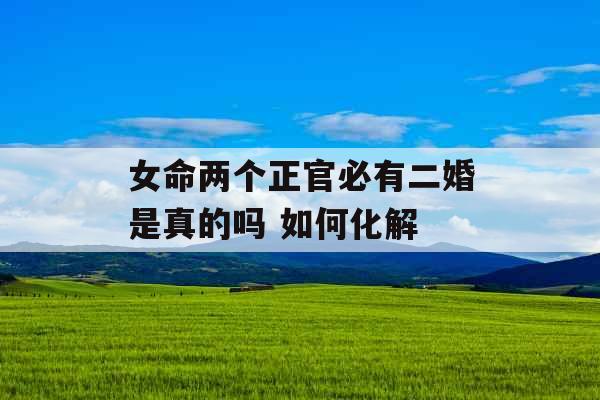 女命两个正官必有二婚是真的吗 如何化解