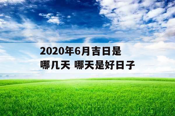 2020年6月吉日是哪几天 哪天是好日子