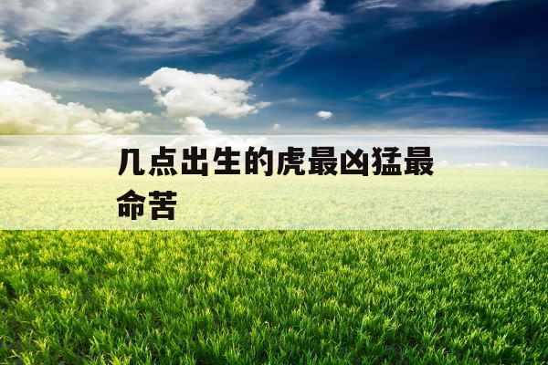 几点出生的虎最凶猛最命苦