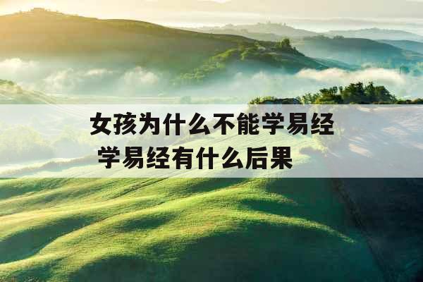 女孩为什么不能学易经 学易经有什么后果
