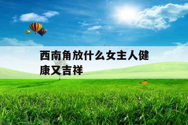 西南角放什么女主人健康又吉祥