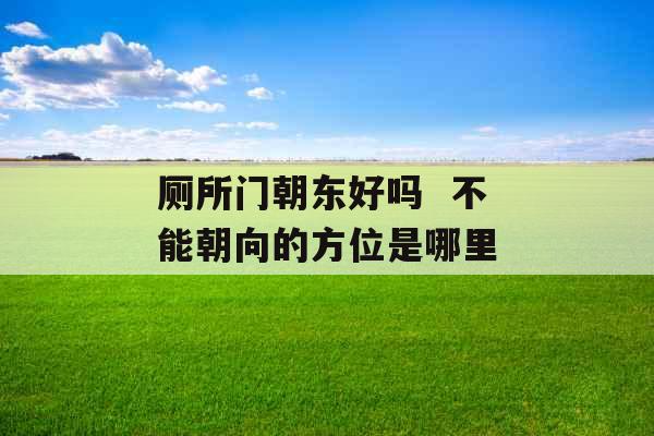 厕所门朝东好吗  不能朝向的方位是哪里