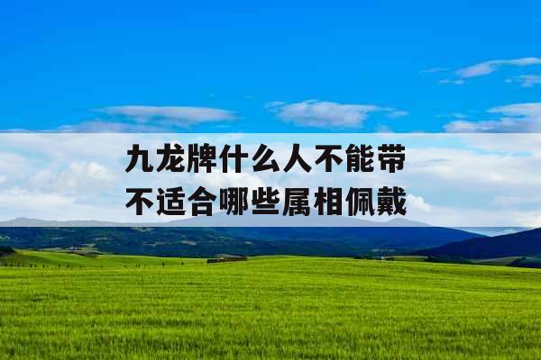 九龙牌什么人不能带 不适合哪些属相佩戴