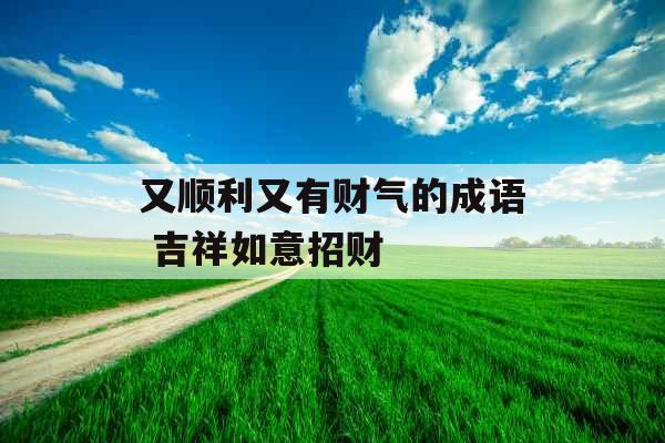 又顺利又有财气的成语 吉祥如意招财