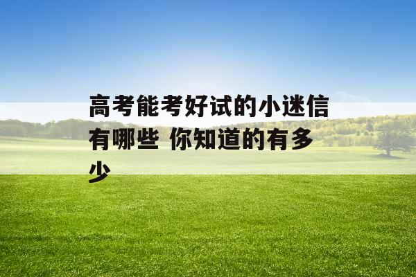 高考能考好试的小迷信有哪些 你知道的有多少