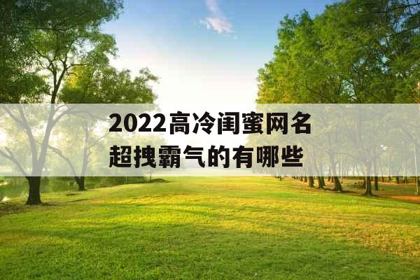 2022高冷闺蜜网名超拽霸气的有哪些