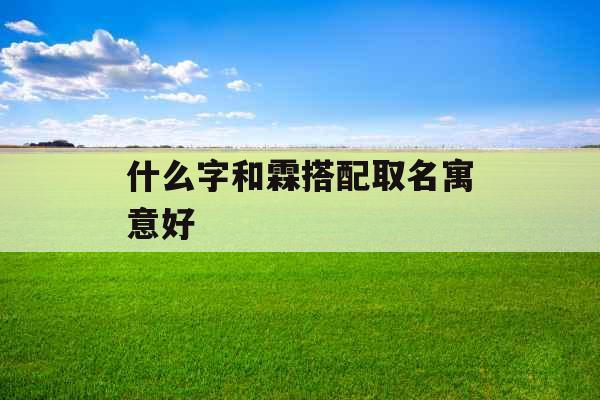 什么字和霖搭配取名寓意好