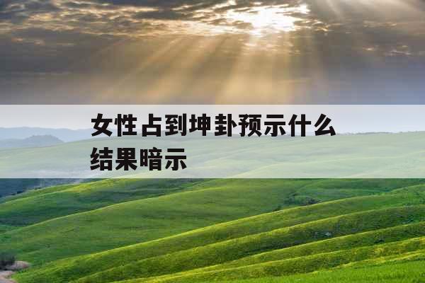 女性占到坤卦预示什么结果暗示