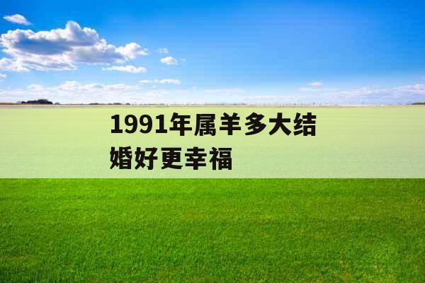 1991年属羊多大结婚好更幸福