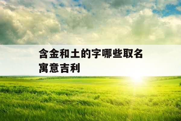 含金和土的字哪些取名寓意吉利