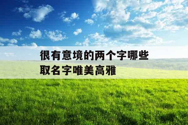很有意境的两个字哪些取名字唯美高雅