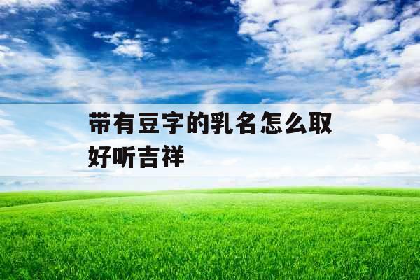 带有豆字的乳名怎么取好听吉祥