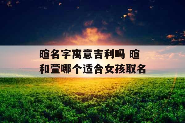 暄名字寓意吉利吗 暄和萱哪个适合女孩取名