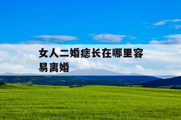 女人二婚痣长在哪里容易离婚