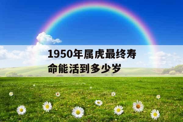1950年属虎最终寿命能活到多少岁