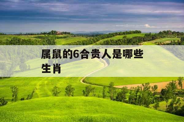 属鼠的6合贵人是哪些生肖