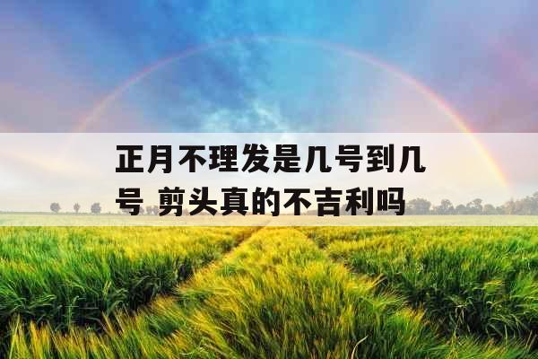 正月不理发是几号到几号 剪头真的不吉利吗