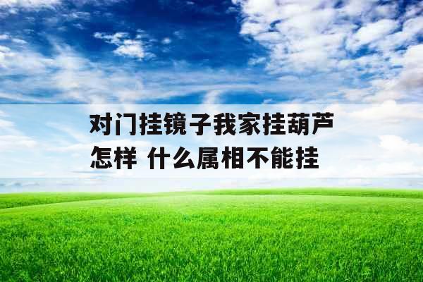 对门挂镜子我家挂葫芦怎样 什么属相不能挂