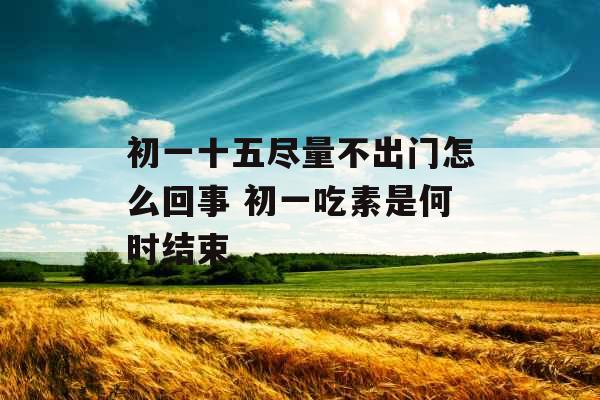 初一十五尽量不出门怎么回事 初一吃素是何时结束